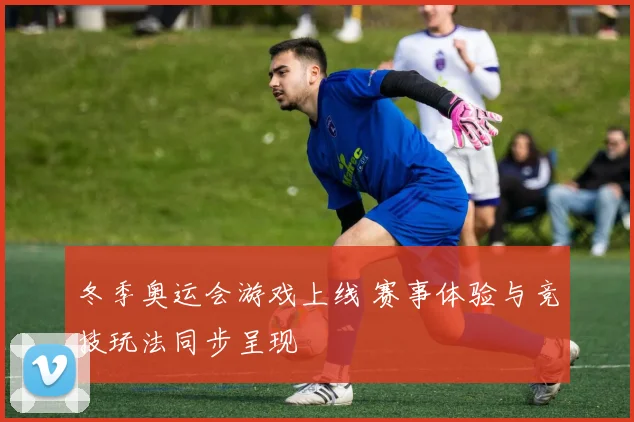 冬季奥运会游戏上线 赛事体验与竞技玩法同步呈现