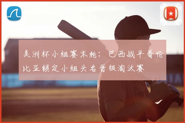 美洲杯小组赛末轮：巴西战平哥伦比亚锁定小组头名晋级淘汰赛