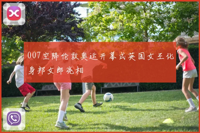 007空降伦敦奥运开幕式英国女王化身邦女郎亮相