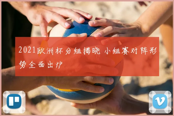 2021欧洲杯分组揭晓 小组赛对阵形势全面出炉
