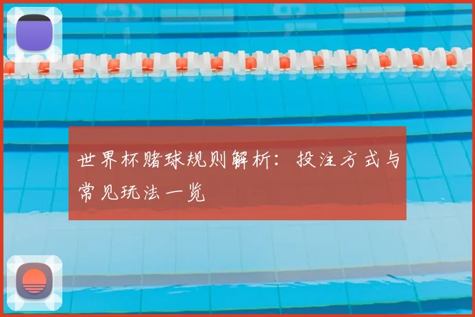 世界杯赌球规则解析:投注方式与常见玩法一览