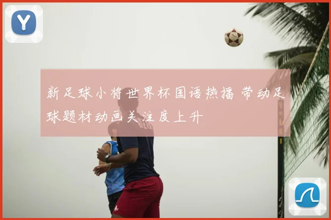 新足球小将世界杯国语热播 带动足球题材动画关注度上升
