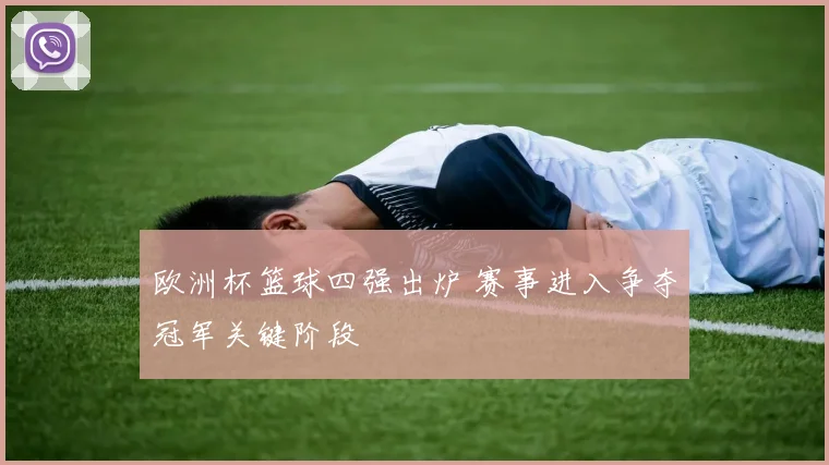 欧洲杯篮球四强出炉 赛事进入争夺冠军关键阶段
