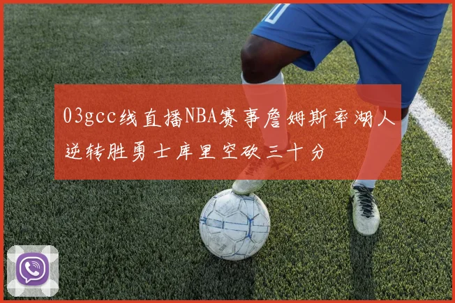 03gcc线直播NBA赛事詹姆斯率湖人逆转胜勇士库里空砍三十分