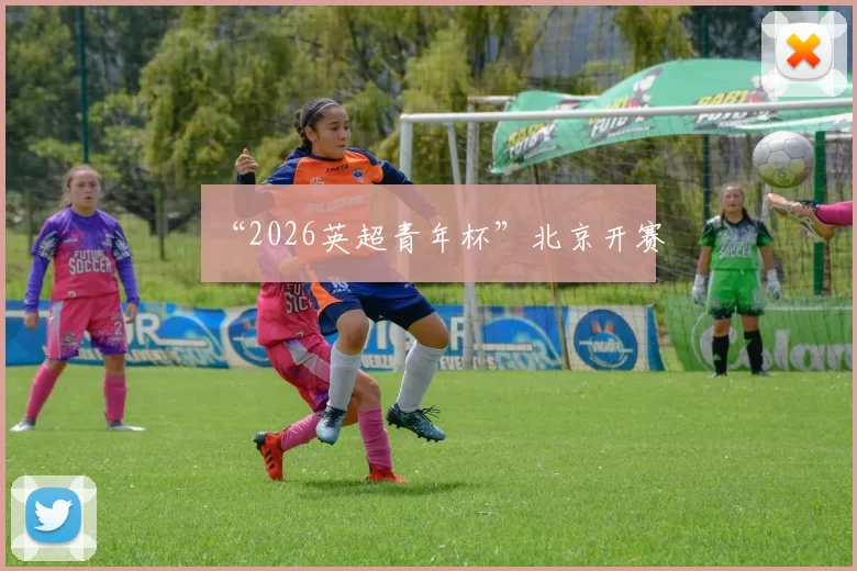 “2026英超青年杯”北京开赛