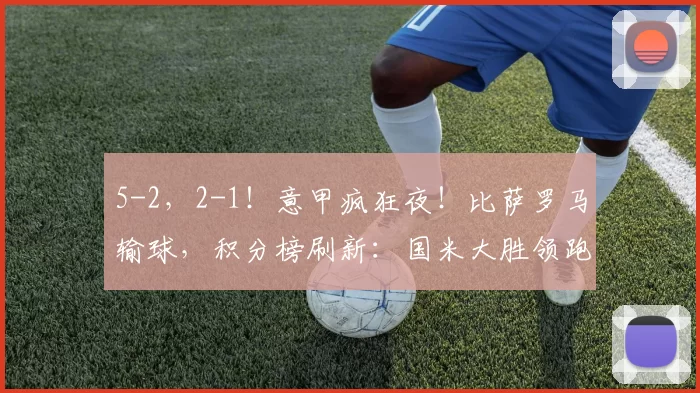 5-2，2-1！意甲疯狂夜！比萨罗马输球，积分榜刷新：国米大胜领跑_比赛_克雷莫内塞_那不勒斯