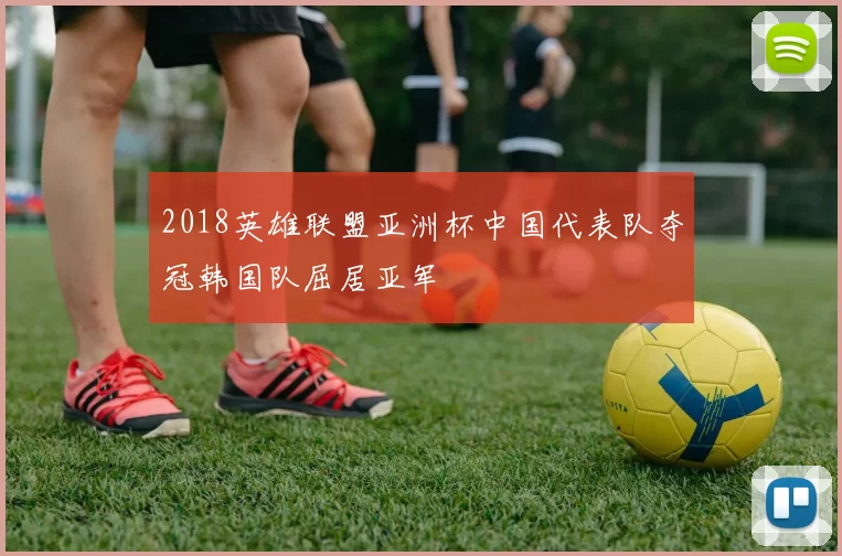 2018英雄联盟亚洲杯中国代表队夺冠韩国队屈居亚军