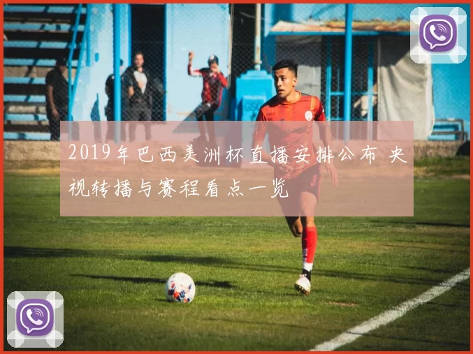 2019年巴西美洲杯直播安排公布 央视转播与赛程看点一览